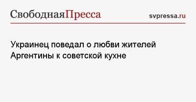 Украинец поведал о любви жителей Аргентины к советской кухне - svpressa.ru - Россия - Китай - Украина - Аргентина - Буэнос-Айрес