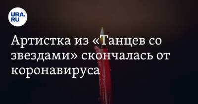 Марат Башаров - Кристина Асмаловская - Артистка из «Танцев со звездами» скончалась от коронавируса - ura.news - Россия