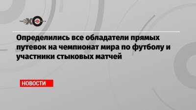 Определились все обладатели прямых путевок на чемпионат мира по футболу и участники стыковых матчей - echo.msk.ru - Австрия - Норвегия - Россия - Украина - Англия - Швейцария - Бельгия - Италия - Германия - Франция - Польша - Швеция - Испания - Хорватия - Шотландия - Чехия - Сербия - Дания - Македония - Голландия - Португалия