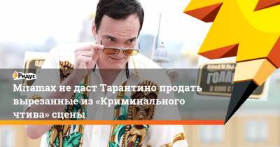 Квентин Тарантино - Miramax недаст Тарантино продать вырезанные из«Криминального чтива» сцены - ridus.ru - США - шт. Калифорния