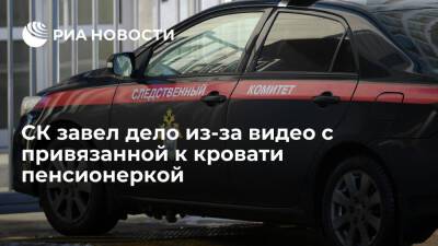 СК завел дело из-за видео с привязанной к кровати пенсионеркой в доме престарелых - ria.ru - Москва