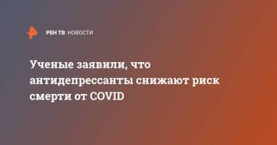 Ученые заявили, что антидепрессанты снижают риск смерти от COVID - ren.tv - Сан-Франциско