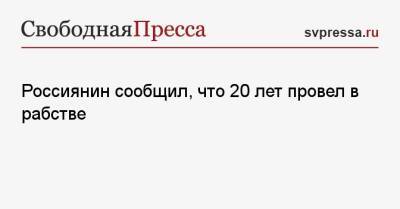 Россиянин сообщил, что 20 лет провел в рабстве - svpressa.ru - Россия - Казахстан - Карагандинская обл.