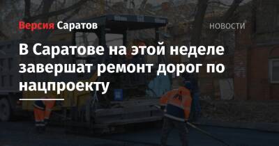 В Саратове на этой неделе завершат ремонт дорог по нацпроекту - nversia.ru - Саратов