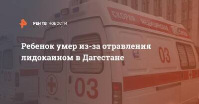 Ребенок умер из-за отравления лидокаином в Дагестане - ren.tv - респ. Дагестан