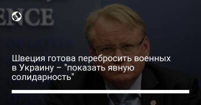 Швеция готова перебросить военных в Украину – "показать явную солидарность" - liga.net - Украина - Польша - Швеция