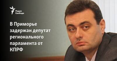 Артем Самсонов - В Приморье задержан депутат регионального парламента от КПРФ - svoboda.org - Россия - Приморье край - Владивосток