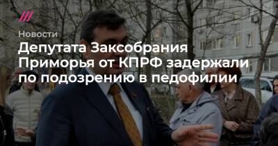 Владимир Путин - Алексей Навальный - Вячеслав Володин - Геннадий Зюганов - Артем Самсонов - Депутата Заксобрания Приморья от КПРФ задержали по подозрению в педофилии - tvrain.ru - Россия - Приморье край - Владивосток