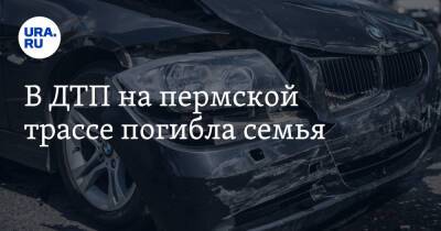 В ДТП на пермской трассе погибла семья - ura.news - Пермь - Пермский край
