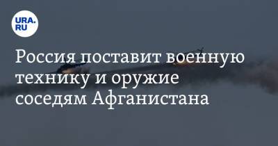 Александр Михеев - Россия поставит военную технику и оружие соседям Афганистана - ura.news - Россия - США - Афганистан