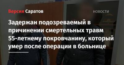 Задержан подозреваемый в причинении смертельных травм 55-летнему покровчанину, который умер после операции в больнице - nversia.ru - Россия - Саратовская обл.