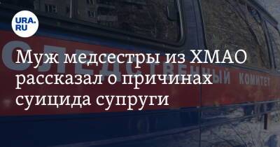 Муж медсестры из ХМАО рассказал о причинах суицида супруги - ura.news - Югра