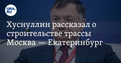 Марат Хуснуллин - Хуснуллин рассказал о строительстве трассы Москва — Екатеринбург. «Не хватает рабочих-мигрантов» - ura.news - Москва - Россия - Екатеринбург - Тюмень - Челябинск - Казань