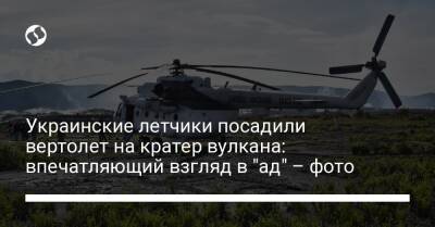 Украинские летчики посадили вертолет на кратер вулкана: впечатляющий взгляд в "ад" – фото - liga.net - Украина