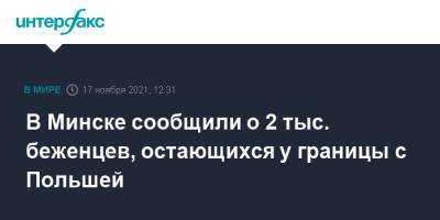 В Минске сообщили о 2 тыс. беженцев, остающихся у границы с Польшей - interfax.ru - Москва - Белоруссия - Польша - Минск