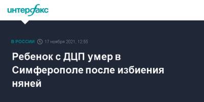 Ольга Постнова - Ребенок с ДЦП умер в Симферополе после избиения няней - interfax.ru - Москва - Россия - Крым - Симферополь - Севастополь