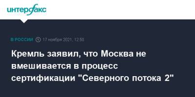 Дмитрий Песков - Кремль заявил, что Москва не вмешивается в процесс сертификации "Северного потока 2" - interfax.ru - Москва - Россия - Германия