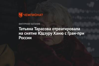 Татьяна Тарасова - Татьяна Тарасова отреагировала на снятие Юдзуру Ханю с Гран-при России - championat.com - Россия - Сочи