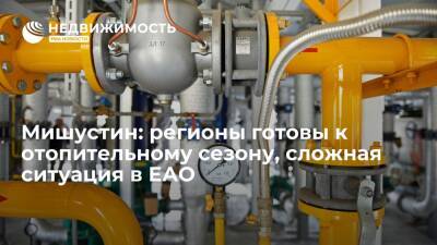 Михаил Мишустин - Мишустин: регионы готовы к отопительному сезону, сложной ситуация остается в ЕАО - realty.ria.ru - Москва - Россия - Еврейская обл.