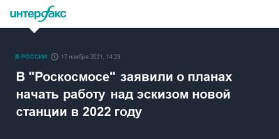 Александр Блошенко - Дмитрий Рогозин - В "Роскосмосе" заявили о планах начать работу над эскизом новой станции в 2022 году - interfax.ru - Москва - Россия