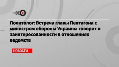 Тарас Березовец - Алексей Резников - Ллойд Остин - Политолог: Встреча главы Пентагона с министром обороны Украины говорит о заинтересованности в отношениях ведомств - echo.msk.ru - Москва - США - Украина - Киев - Вашингтон