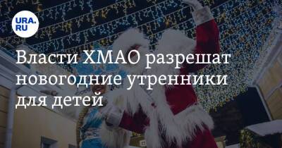 Власти ХМАО разрешат новогодние утренники для детей. Условия - ura.news - Югра