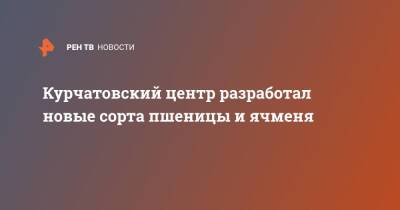 Татьяна Голикова - Курчатовский центр разработал новые сорта пшеницы и ячменя - ren.tv - Россия