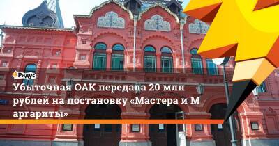 Убыточная ОАК передала 20 млн рублей напостановку «Мастера иМаргариты» - ridus.ru