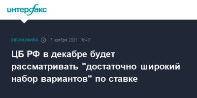 Кирилл Тремасов - ЦБ РФ в декабре будет рассматривать "достаточно широкий набор вариантов" по ставке - interfax.ru - Москва - Россия