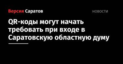 Александр Романов - QR-коды могут начать требовать при входе в Саратовскую областную думу - nversia.ru - Россия - Саратов