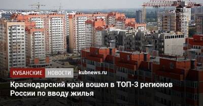 Краснодарский край вошел в ТОП-3 регионов России по вводу жилья - kubnews.ru - Москва - Россия - Санкт-Петербург - Сочи - Краснодарский край - Московская обл.