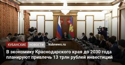 Вениамин Кондратьев - В экономику Краснодарского края до 2030 года планируют привлечь 13 трлн рублей инвестиций - kubnews.ru - Краснодарский край