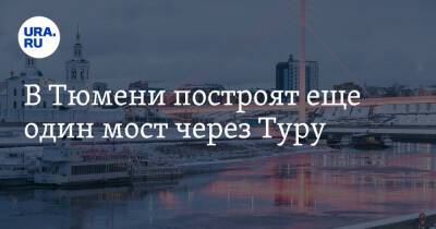 В Тюмени построят еще один мост через Туру - ura.news - Тюмень