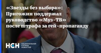Иосиф Пригожин - «Звезды без выбора»: Пригожин поддержал руководство «Муз-ТВ» после штрафа за гей-пропаганду - nsn.fm - Москва - Россия