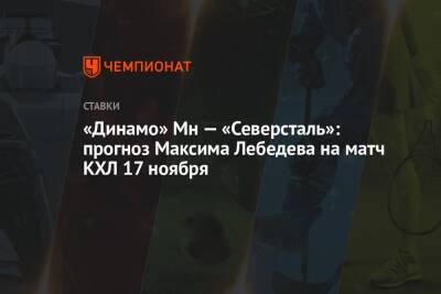 Максим Лебедев - «Динамо» Мн — «Северсталь»: прогноз Максима Лебедева на матч КХЛ 17 ноября - championat.com - Минск