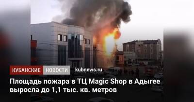 Площадь пожара в ТЦ Magic Shop в Адыгее выросла до 1,1 тыс. кв. метров - kubnews.ru - Россия - респ. Адыгея