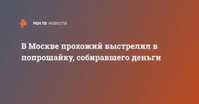 В Москве прохожий выстрелил в попрошайку, собиравшего деньги - ren.tv - Москва - Московская обл.