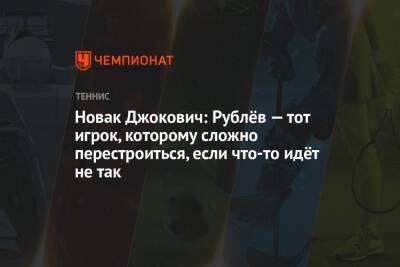 Джокович Новак - Даниил Медведев - Андрей Рублев - Новак Джокович: Рублёв — тот игрок, которому сложно перестроиться, если что-то идёт не так - championat.com - Россия - Италия