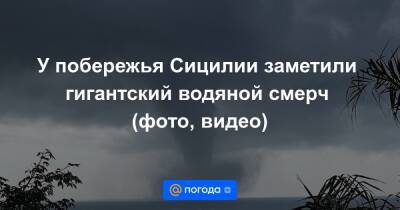 Анна Лысенко - У побережья Сицилии заметили гигантский водяной смерч (фото, видео) - news.mail.ru
