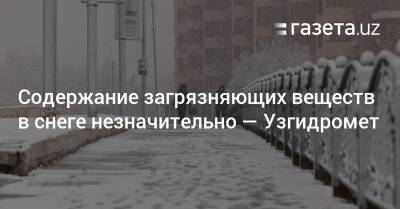 Содержание загрязняющих веществ в снеге незначительно — Узгидромет - gazeta.uz - Узбекистан