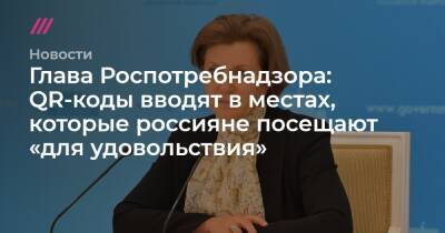 Глава Роспотребнадзора: QR-коды вводят в местах, которые россияне посещают «для удовольствия» - tvrain.ru