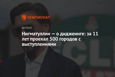 Руслан Нигматуллин - Нигматуллин — о диджеинге: за 11 лет проехал 500 городов с выступлениями - championat.com - Россия