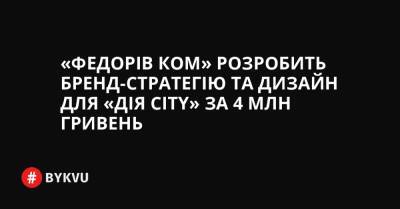 «Федорів Ком» розробить бренд-стратегію та дизайн для «Дія City» за 4 млн гривень - bykvu.com - Украина - city Дія