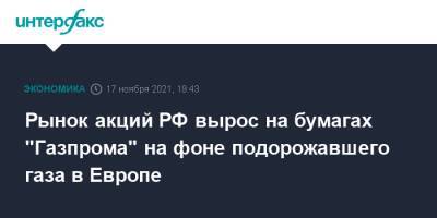 Рынок акций РФ вырос на бумагах "Газпрома" на фоне подорожавшего газа в Европе - interfax.ru - Москва - Россия