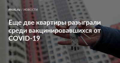 Еще две квартиры разыграли среди вакцинировавшихся от COVID-19 - mos.ru - Москва