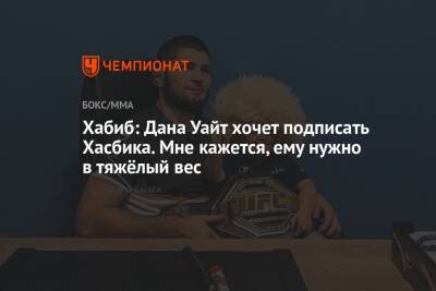 Хабиб Нурмагомедов - Дана Уайт - Хабиб: Дана Уайт хочет подписать Хасбика. Мне кажется, ему нужно в тяжёлый вес - championat.com