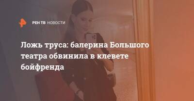 Бойфренда - Ложь труса: балерина Большого театра обвинила в клевете бойфренда - ren.tv