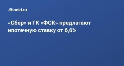 ​«Сбер» и ГК «ФСК» предлагают ипотечную ставку от 6,6% - smartmoney.one