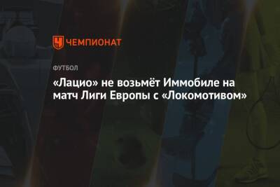 Чиро Иммобиле - «Лацио» не возьмёт Иммобиле на матч Лиги Европы с «Локомотивом» - championat.com - Швейцария - Италия - Ирландия