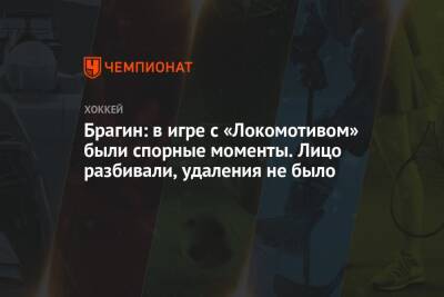 Валерий Брагин - Брагин: в игре с «Локомотивом» были спорные моменты. Лицо разбивали, удаления не было - championat.com - Минск - Ярославль